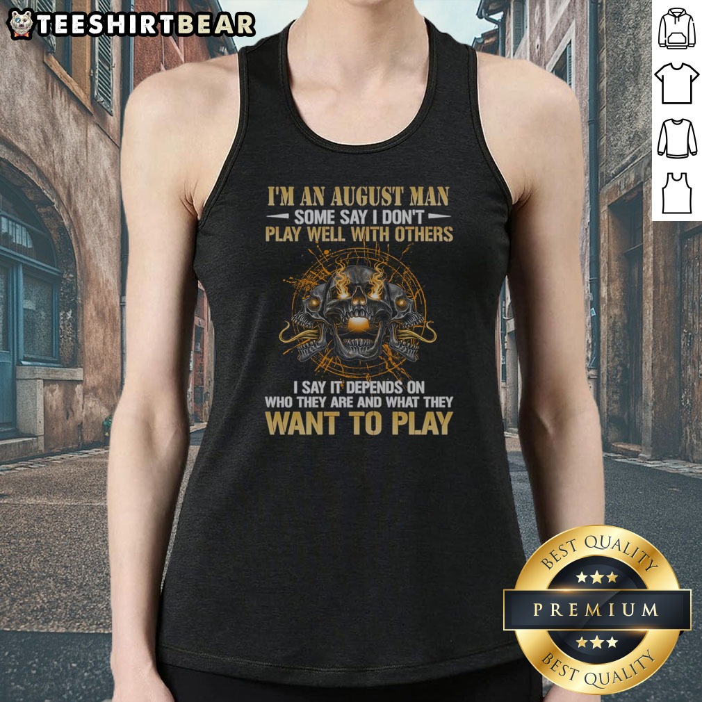 Original I'M An August Man Some Say I Don'T Play Well With Others I Say It Depends On WHO They Are And What They Want To Play Shirt on Tank Top Original I'M An August Man Some Say I Don'T Play Well With Others I Say It Depends On WHO They Are And What They Want To Play Shirt shown as a tank