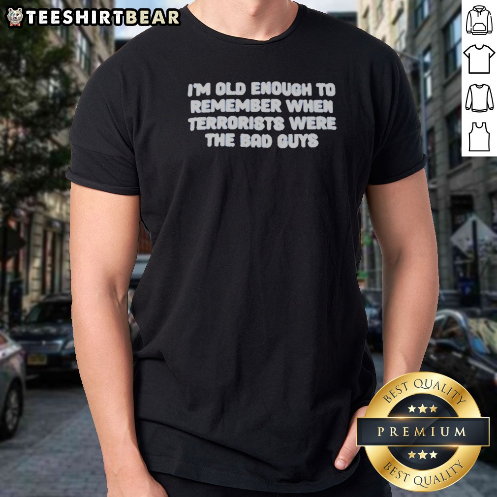 Original I'M Old Enough To Remember When Terrorists Were The Bad Guys Political Slogan Shirt on Classic Shirt Original I'M Old Enough To Remember When Terrorists Were The Bad Guys Political Slogan Shirt shown as a classic shirt preview