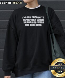 Original I'M Old Enough To Remember When Terrorists Were The Bad Guys Political Slogan Sweatshirt in a casual setting