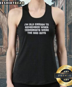 Original I'M Old Enough To Remember When Terrorists Were The Bad Guys Political Slogan Tank Top in vibrant colors