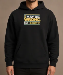 Original I May Be Wrong But I Doubt It Hoodie