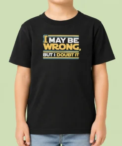 Original I May Be Wrong But I Doubt It Kids T-Shirt