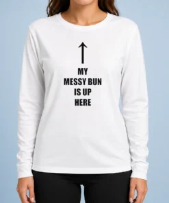 Original My Messy Bun Is Up Here Humorous Arrow Graphic Text Long Sleeve Shirt