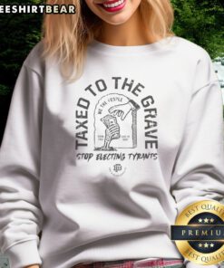 Original Taxed To The Grave Stop Electing Tyrants Born Free Died In Debt Skeleton Hand Sweatshirt displayed on a neutral background.
