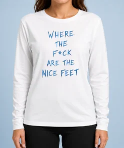 Original Where The Fck Are The Nice Feet Quote Sarcastic Long Sleeve Shirt