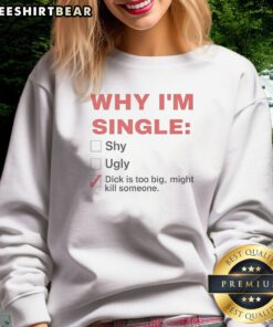 Original Why Im Single Shy Ugly Dick Is Too Big Might Kill Someone Checklist Sweatshirt showcasing unique design