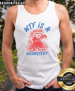 Original WTF Is A Kilometer Eagle 4th Of July Tank top featuring a patriotic eagle graphic