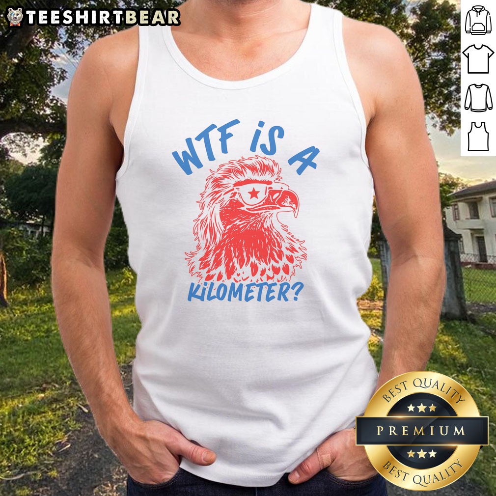 Original WTF Is A Kilometer Eagle 4th Of July Shirt on Tank Top Original WTF Is A Kilometer Eagle 4th Of July Shirt shown as a tank top preview
