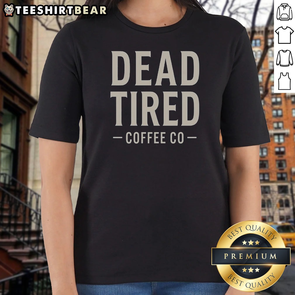 Premium Dead Tired Coffee Co Shirt on Ladies Shirt Premium Dead Tired Coffee Co Shirt shown as a ladies shirt preview