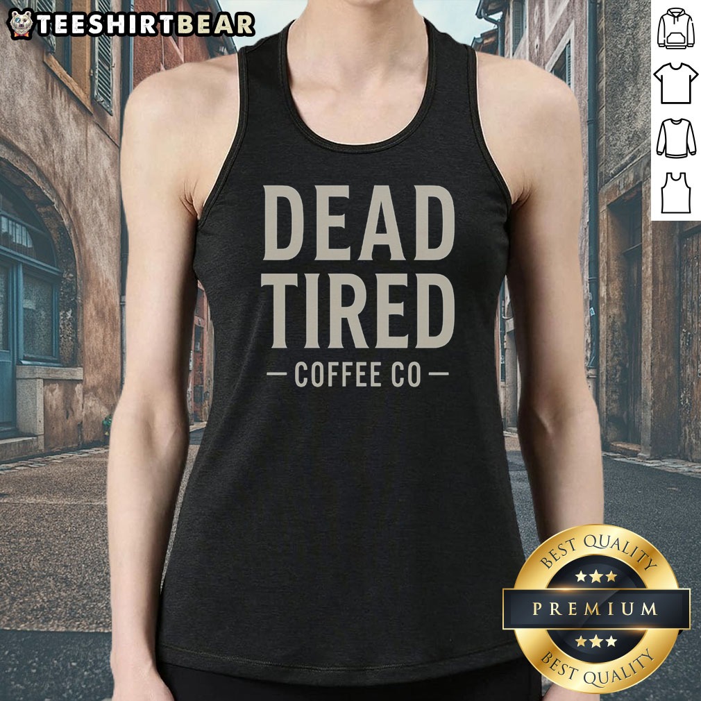 Premium Dead Tired Coffee Co Shirt on Tank Top Premium Dead Tired Coffee Co Shirt shown as a tank top preview