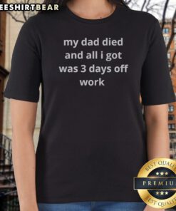 Premium My Dad Died And All I Got Was 3 Days Off Work Ladies Shirt