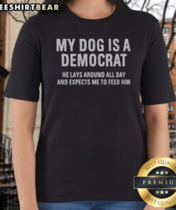 Premium My Dog Is A Democrat He Lays Around All Day Ladies Shirt