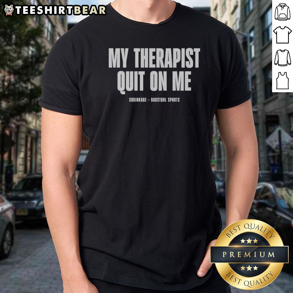 Premium My Therapist Quit On Me Shrinkage Shirt on Classic Shirt Premium My Therapist Quit On Me Shrinkage Shirt shown as a classic shirt preview