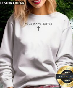 Premium Your Ways Better Christian Cross Religious Faith Worship Sweatshirt