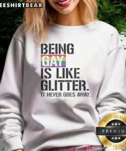 Pretty Being Gay Is Like Glitter It Never Goes Away Sweatshirt in vibrant colors