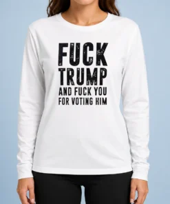 Pretty Donald Trump Fuck Trump And Fuck You For Voting Him Long Sleeve Shirt