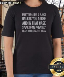 Pretty Hot Everything I Say Is A Joke Unless You Agree With Me And In That Case Speak To Me Privately I Have Even Crazier Ideas Ladies Shirt in black color with bold text design