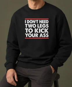 Pretty I Dont Need Two Legs To Kick Your Ass Sweater