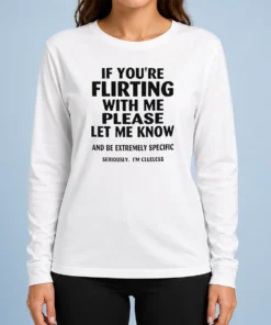 Pretty If You Are Flirting With Me Please Let Me Know And Be Extremely Specific Long Sleeve Shirt