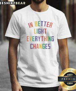 Pretty In Better Light Everything Changes Shirt displayed on a stylish background, showcasing its unique design.