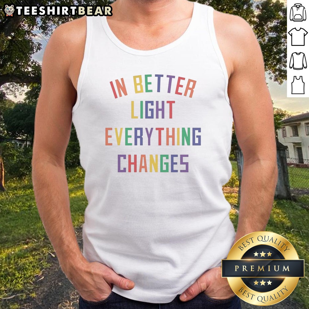 Pretty In Better Light Everything Changes Shirt on Tank Top Pretty In Better Light Everything Changes Shirt shown as a tank top preview