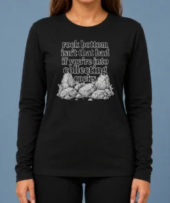 Pretty Rock Bottom Isn'T That Bad If You'Re Into Collecting Rocks long sleeve shirt in black with bold white text design