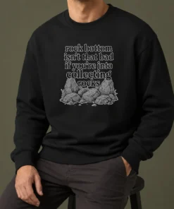 Pretty Rock Bottom Isn'T That Bad If You'Re Into Collecting Rocks Sweater