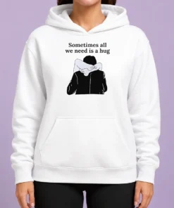 Pretty Sometimes All We Need Is A Hug Funny Hoodie
