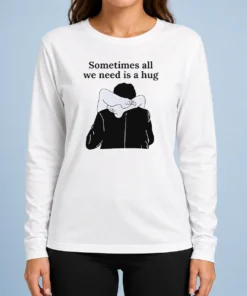Pretty Sometimes All We Need Is A Hug Funny Long Sleeve Shirt