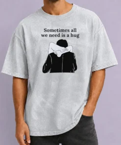 Pretty Sometimes All We Need Is A Hug Funny Washed T-Shirt