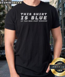 Pretty This Shirt Is Blue If You Run Fast Enough Shirt