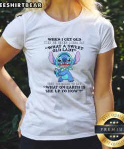 Pretty When I Get Old Theyre Never Gonna Say What A Sweet Old Lady Theyre Going To Say What On Earth Is She Up To Now Stitch Ladies Shirt in white, casual fit