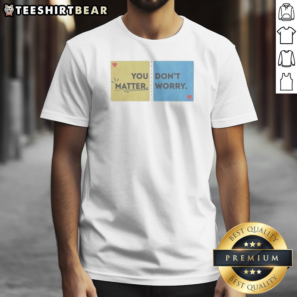 Pretty You Don'T Matter Worry Shirt Pretty You Don'T Matter Worry Shirt