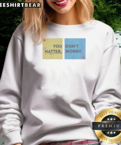 Pretty You Don'T Matter Worry Sweatshirt