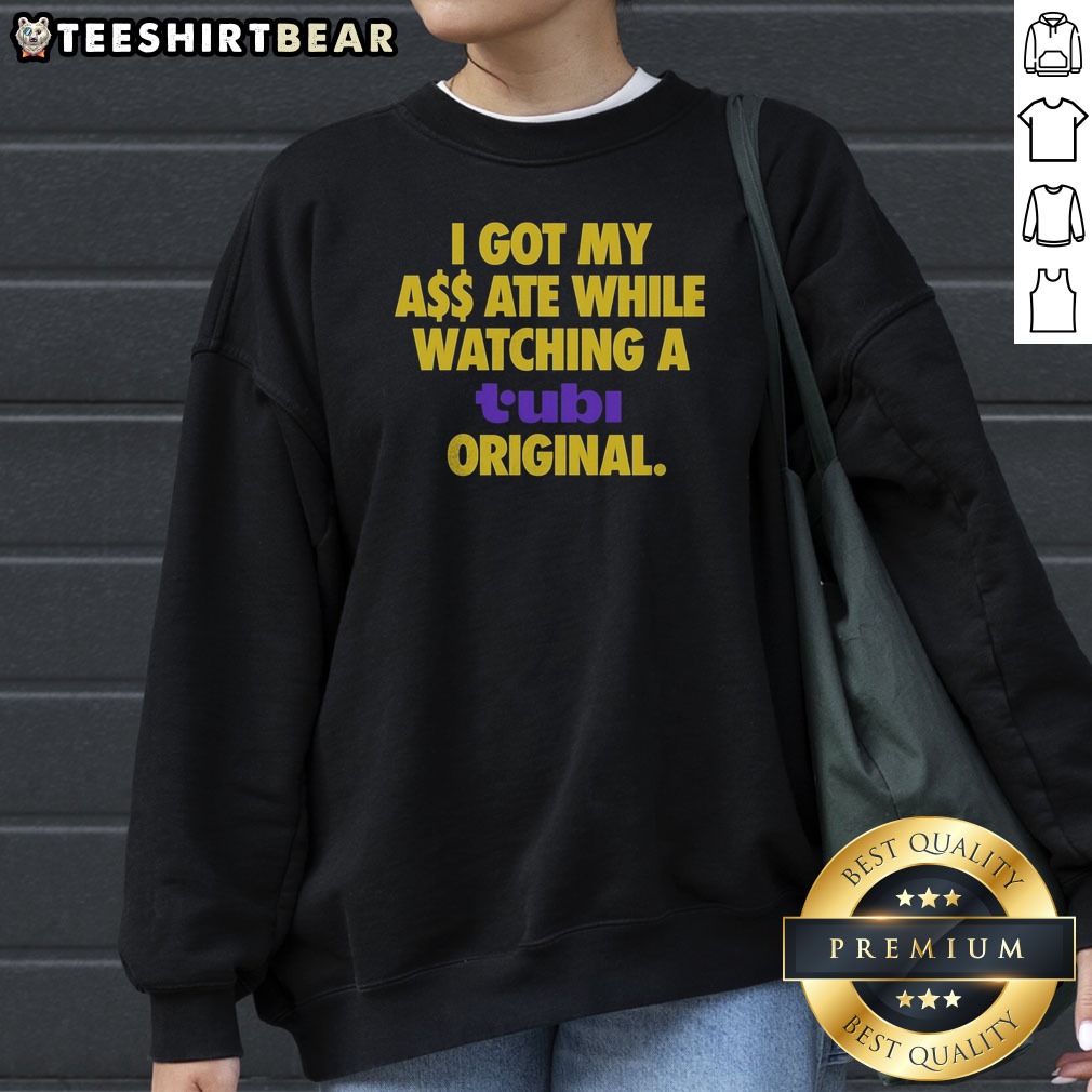 Top I Got My Butt Ate While Watching A Tubi Original Streaming Service Humor Shirt on Sweatshirt Top I Got My Butt Ate While Watching A Tubi Original Streaming Service Humor Shirt shown as a sweatshirt preview
