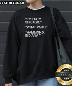 Top I'M From Chicago What Part Hammond Indiana Sweatshirt featuring bold white text on black crewneck fabric