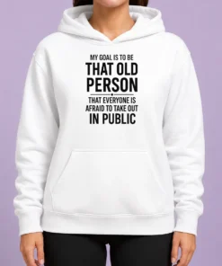 Top My Goal Is To Be That Old Person That Everyone Is Afraid To Take Out In Public Hoodie