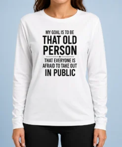 Top My Goal Is To Be That Old Person That Everyone Is Afraid To Take Out In Public long sleeve shirt in dark color with bold white text