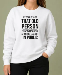 Top My Goal Is To Be That Old Person That Everyone Is Afraid To Take Out In Public Sweater