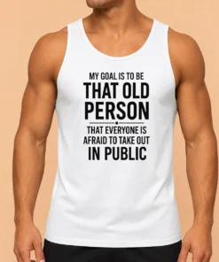 Top My Goal Is To Be That Old Person That Everyone Is Afraid To Take Out In Public Tank Top