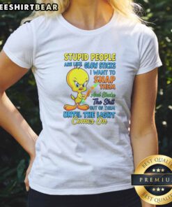 Top Stupid People Are Like Glow Sticks I Want To Snap Them And Shake The Shit Out Of Them Until The Light Comes On Tweety Bird Ladies Shirt in white with bold graphic print