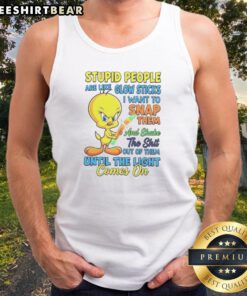 Top Stupid People Are Like Glow Sticks I Want To Snap Them And Shake The Shit Out Of Them Until The Light Comes On Tweety Bird Tank top front view on white background