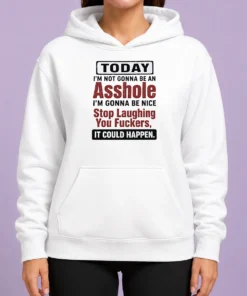 Top Today I'M Not Gonna Be An Asshole I'M Gonna Be Nice Stop Laughing You Fuckers It Could Happen Hoodie