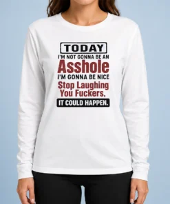 Top Today I'M Not Gonna Be An Asshole I'M Gonna Be Nice Stop Laughing You Fuckers It Could Happen long sleeve shirt in black