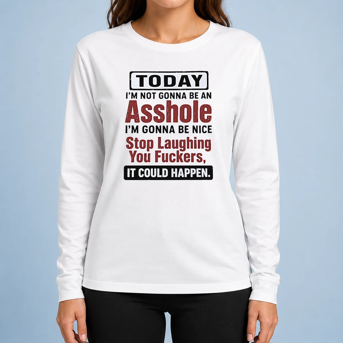 Top Today I'M Not Gonna Be An Asshole I'M Gonna Be Nice Stop Laughing You Fuckers It Could Happen long sleeve shirt in black
