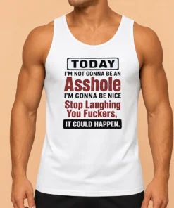 Top Today I'M Not Gonna Be An Asshole I'M Gonna Be Nice Stop Laughing You Fuckers It Could Happen Tank Top