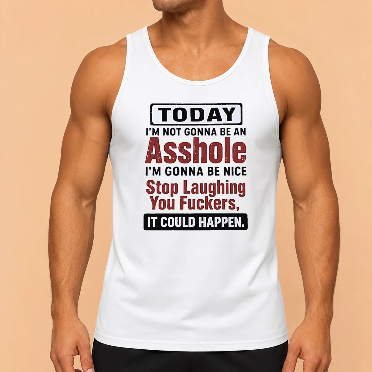 Top Today I'M Not Gonna Be An Asshole I'M Gonna Be Nice Stop Laughing You Fuckers It Could Happen Tank Top