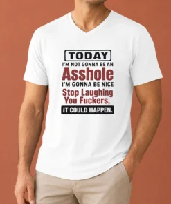 Top Today I'M Not Gonna Be An Asshole I'M Gonna Be Nice Stop Laughing You Fuckers It Could Happen V-Neck Shirt