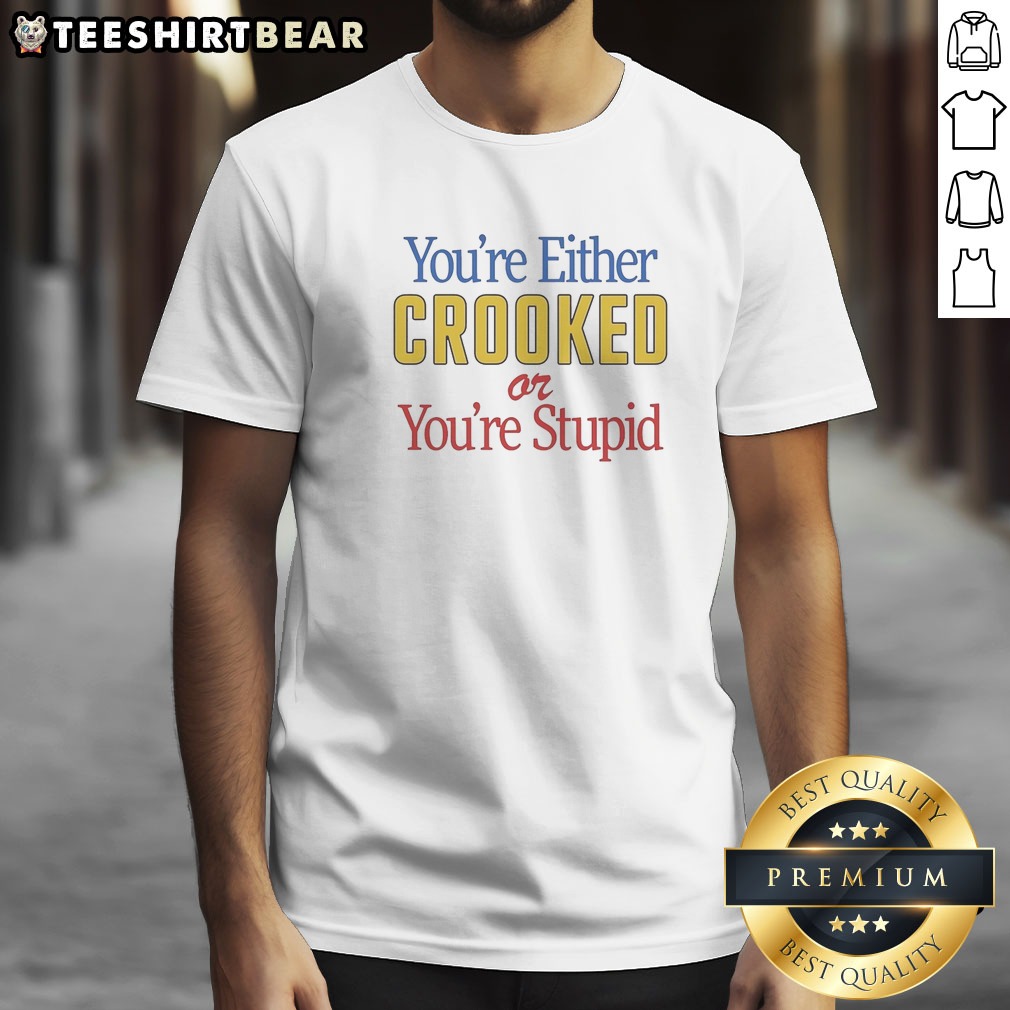 Top You'Re Either Crooked Or You'Re Stupid Shirt on Classic Shirt Top You'Re Either Crooked Or You'Re Stupid Shirt shown as a classic shirt preview