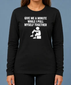 Awesome Give Me A Minute While I Pull Myself Together Long Sleeve Shirt